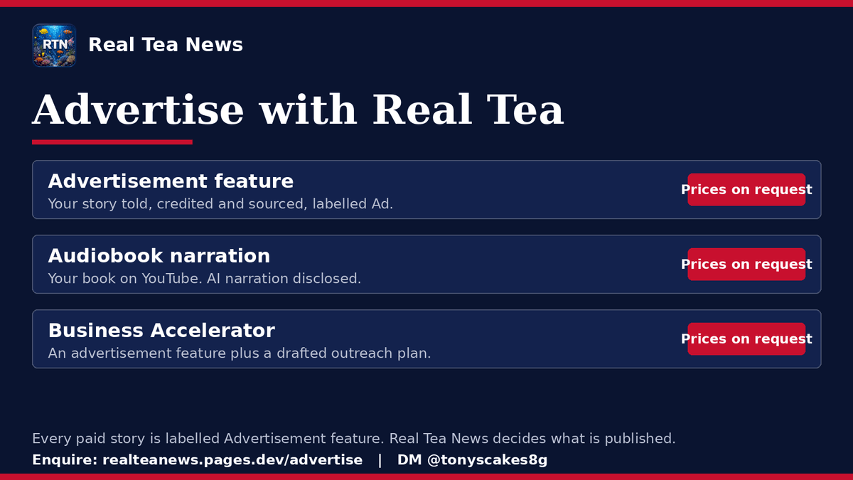 Advertise with Real Tea. Advertisement feature, advertisement-feature slot in the app, audiobook narration and Business Accelerator. Prices on request. Every paid story is labelled Advertisement feature. Enquire by direct message to @tonyscakes8g.